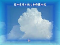 『　夏の雲煽り煽られ修羅の道　』スローライフ５７５交心ｚｒｖ０３０６