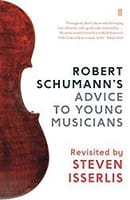 Robert Schumann's Advice to Young Musicians: Revisited by Steven Isserlis 